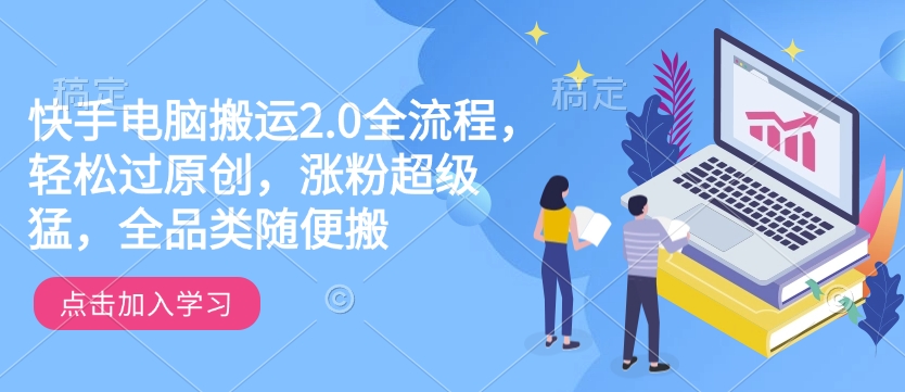 快手电脑搬运2.0全流程，轻松过原创，涨粉超级猛，全品类随便搬-灼光资源宝库