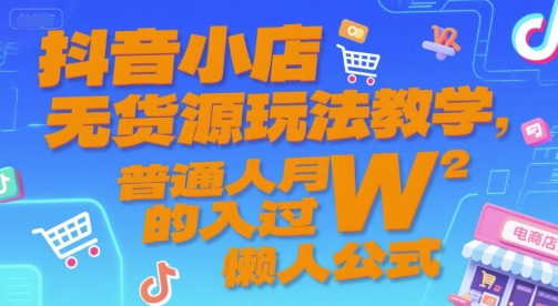 抖音小店无货源玩法教学，普通人月入过W的懒人公式-灼光资源宝库