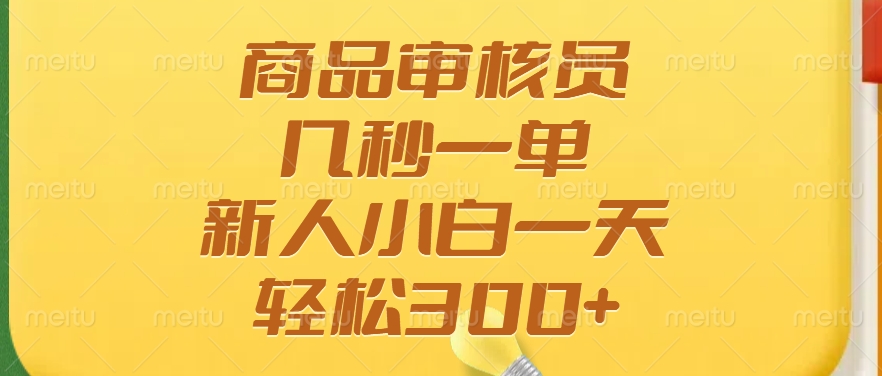 商品审核员，几秒一单，多劳多得，新人小白一天轻松300+-灼光资源宝库