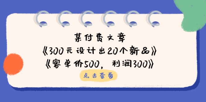 某付费文章：《300元设计出20个新品》+《客单价500，利润300》-灼光资源宝库